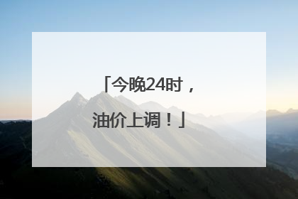 今晚24时，油价上调！